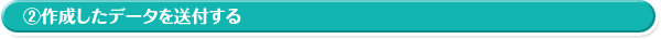 ②作成したデータを送付する
